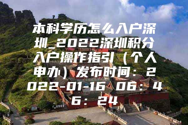 本科学历怎么入户深圳_2022深圳积分入户操作指引（个人申办）发布时间：2022-01-16 06：46：24