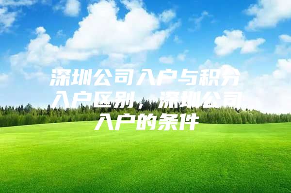 深圳公司入户与积分入户区别，深圳公司入户的条件