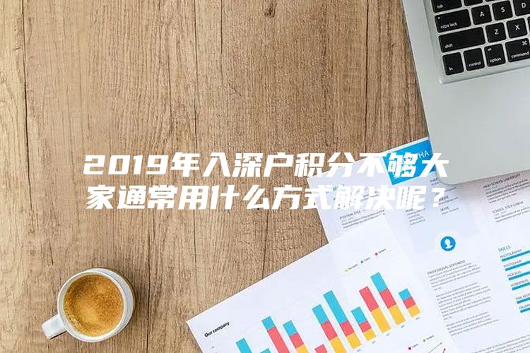 2019年入深户积分不够大家通常用什么方式解决呢？