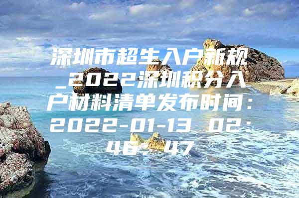 深圳市超生入户新规_2022深圳积分入户材料清单发布时间：2022-01-13 02：46：47