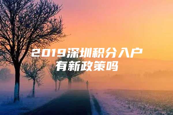 2019深圳积分入户有新政策吗