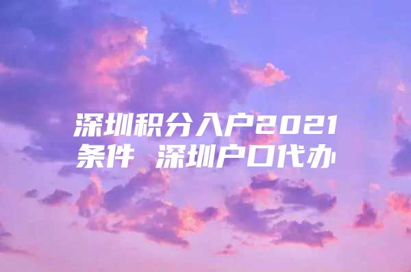 深圳积分入户2021条件 深圳户口代办