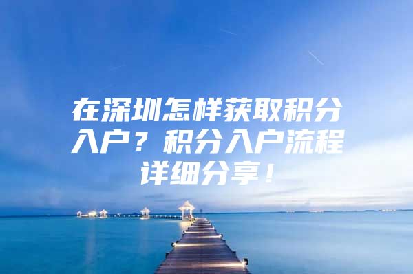 在深圳怎样获取积分入户？积分入户流程详细分享！