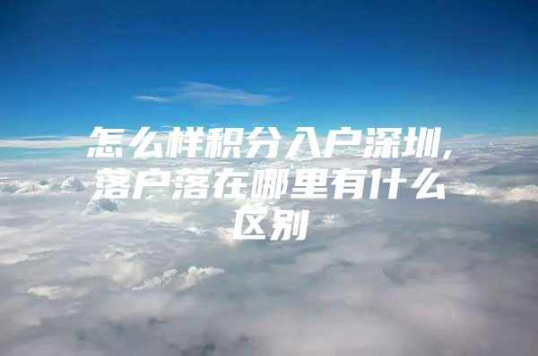 怎么样积分入户深圳,落户落在哪里有什么区别