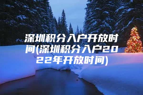 深圳积分入户开放时间(深圳积分入户2022年开放时间)