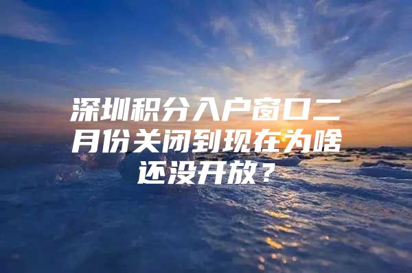 深圳积分入户窗口二月份关闭到现在为啥还没开放？