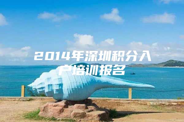 2014年深圳积分入户培训报名