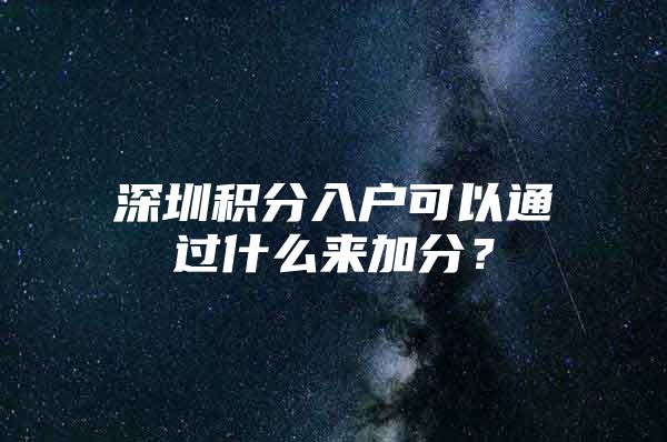 深圳积分入户可以通过什么来加分？