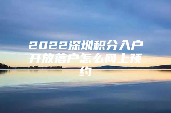 2022深圳积分入户开放落户怎么网上预约