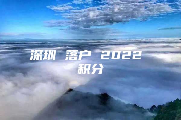 深圳 落户 2022 积分