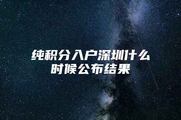 纯积分入户深圳什么时候公布结果