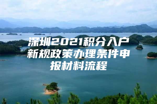 深圳2021积分入户新规政策办理条件申报材料流程