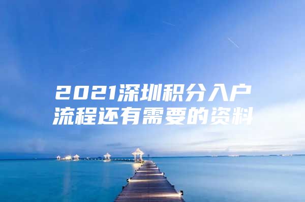 2021深圳积分入户流程还有需要的资料