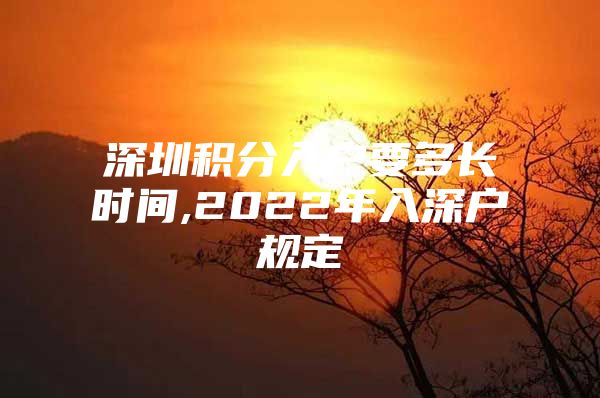 深圳积分入户要多长时间,2022年入深户规定