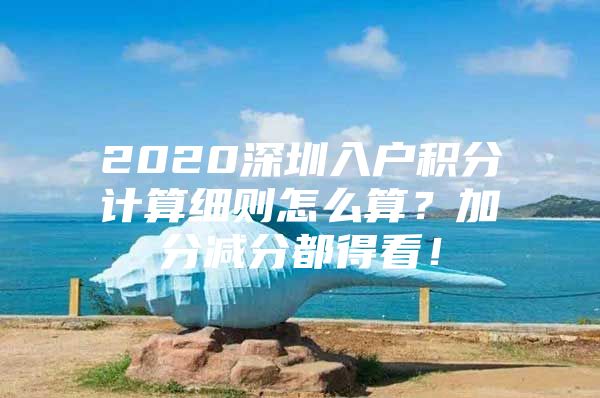 2020深圳入户积分计算细则怎么算？加分减分都得看！