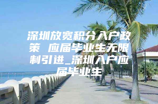 深圳放宽积分入户政策 应届毕业生无限制引进_深圳入户应届毕业生