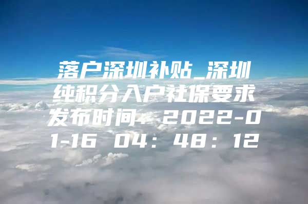 落户深圳补贴_深圳纯积分入户社保要求发布时间：2022-01-16 04：48：12