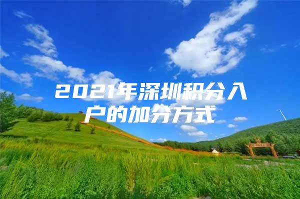 2021年深圳积分入户的加分方式