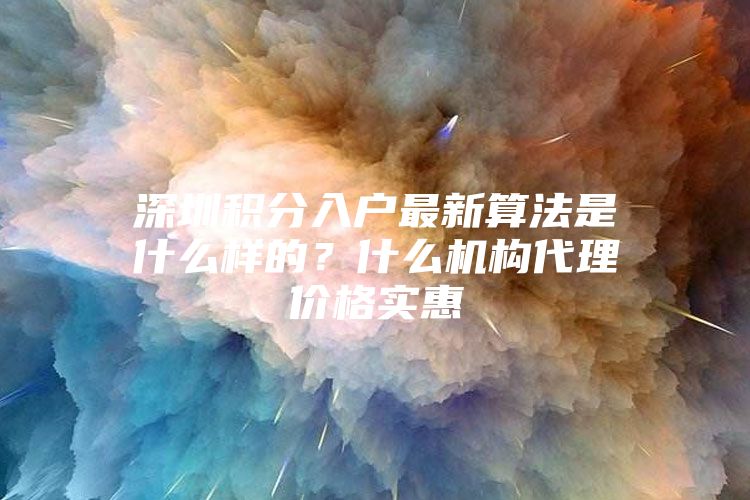 深圳积分入户最新算法是什么样的？什么机构代理价格实惠