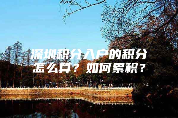 深圳积分入户的积分怎么算？如何累积？