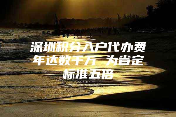 深圳积分入户代办费年达数千万 为省定标准五倍