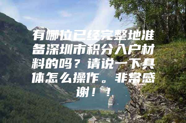 有哪位已经完整地准备深圳市积分入户材料的吗？请说一下具体怎么操作。非常感谢！！