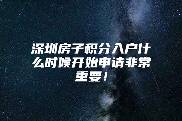 深圳房子积分入户什么时候开始申请非常重要！