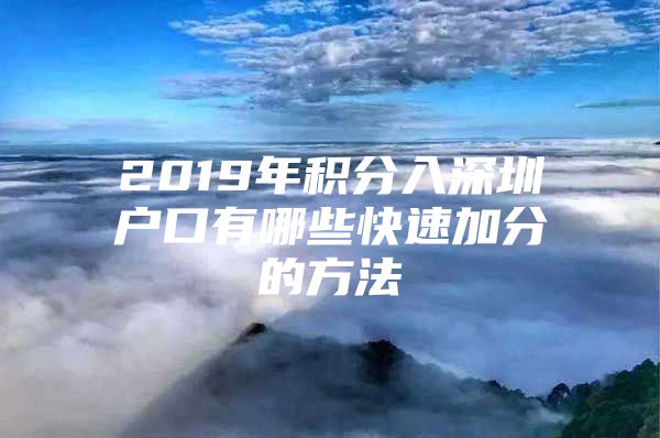 2019年积分入深圳户口有哪些快速加分的方法