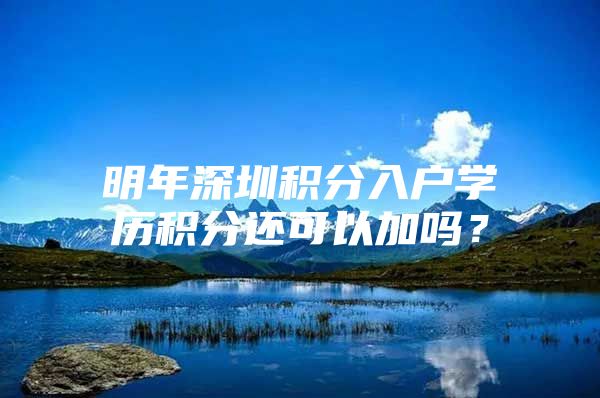 明年深圳积分入户学历积分还可以加吗？