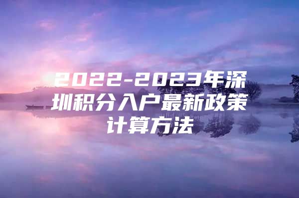 2022-2023年深圳积分入户最新政策计算方法