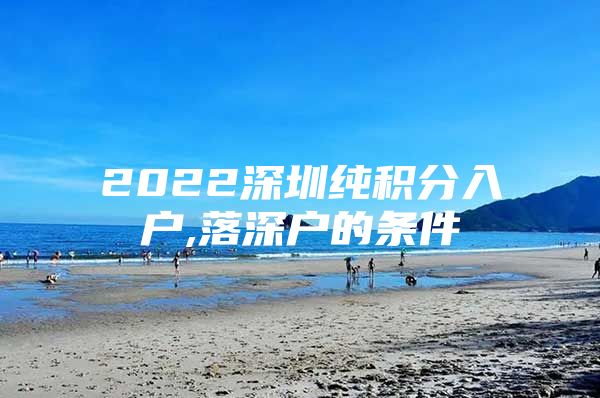 2022深圳纯积分入户,落深户的条件