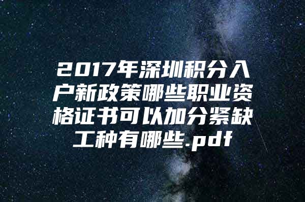 2017年深圳积分入户新政策哪些职业资格证书可以加分紧缺工种有哪些.pdf