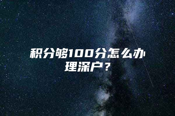 积分够100分怎么办理深户？