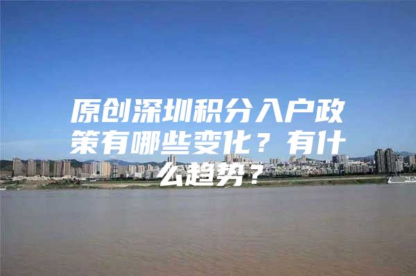 原创深圳积分入户政策有哪些变化？有什么趋势？