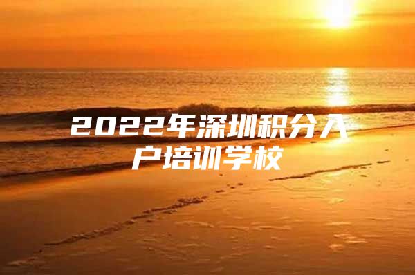 2022年深圳积分入户培训学校