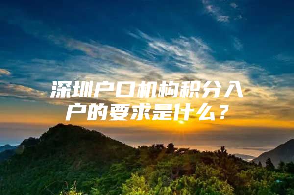 深圳户口机构积分入户的要求是什么？