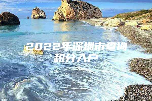 2022年深圳市查询积分入户