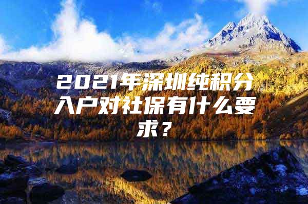 2021年深圳纯积分入户对社保有什么要求？