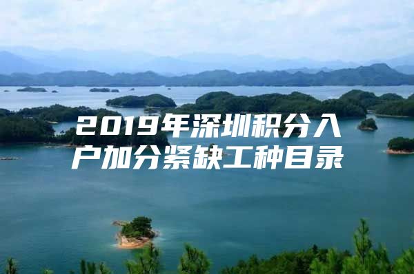 2019年深圳积分入户加分紧缺工种目录