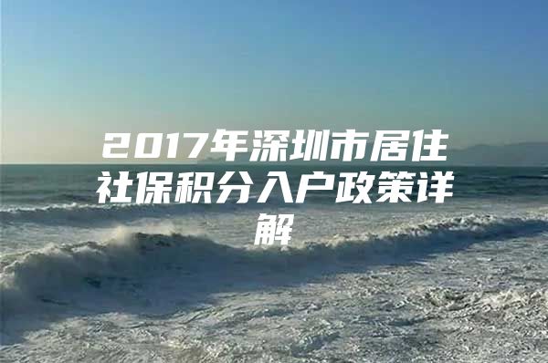 2017年深圳市居住社保积分入户政策详解