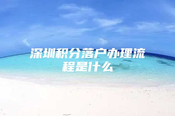 深圳积分落户办理流程是什么