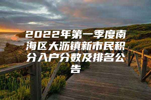 2022年第一季度南海区大沥镇新市民积分入户分数及排名公告