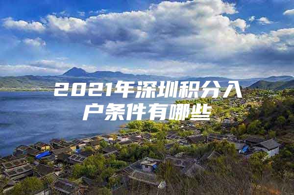 2021年深圳积分入户条件有哪些