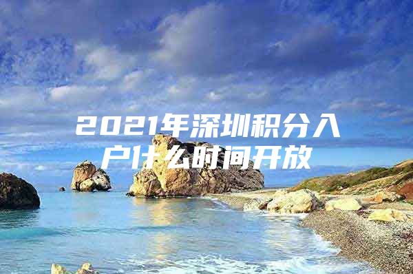 2021年深圳积分入户什么时间开放