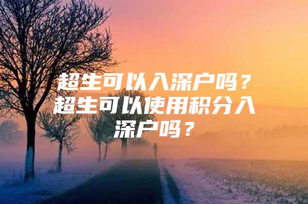 超生可以入深户吗？超生可以使用积分入深户吗？