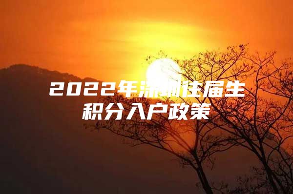 2022年深圳往届生积分入户政策