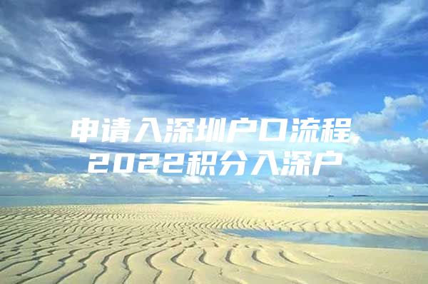 申请入深圳户口流程,2022积分入深户