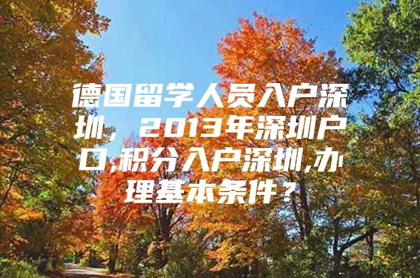 德国留学人员入户深圳，2013年深圳户口,积分入户深圳,办理基本条件？