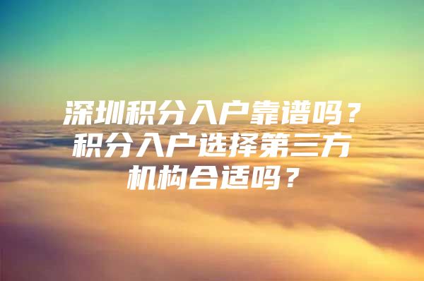 深圳积分入户靠谱吗？积分入户选择第三方机构合适吗？