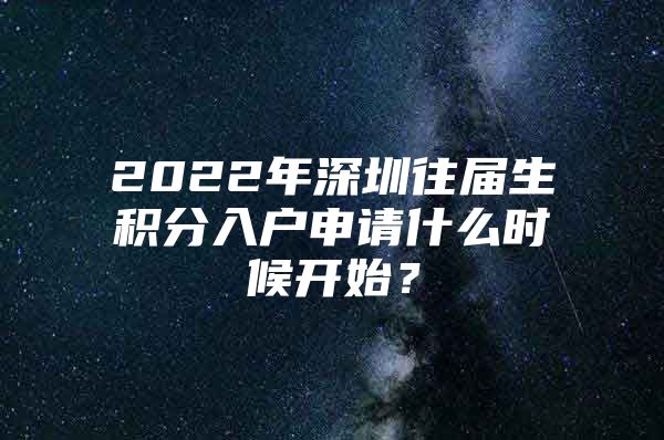 2022年深圳往届生积分入户申请什么时候开始？